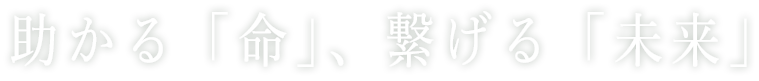 助かる「命」、繋げる「未来」